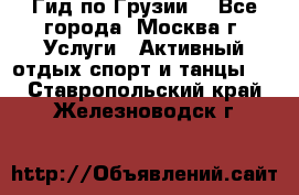 Гид по Грузии  - Все города, Москва г. Услуги » Активный отдых,спорт и танцы   . Ставропольский край,Железноводск г.